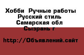 Хобби. Ручные работы Русский стиль. Самарская обл.,Сызрань г.